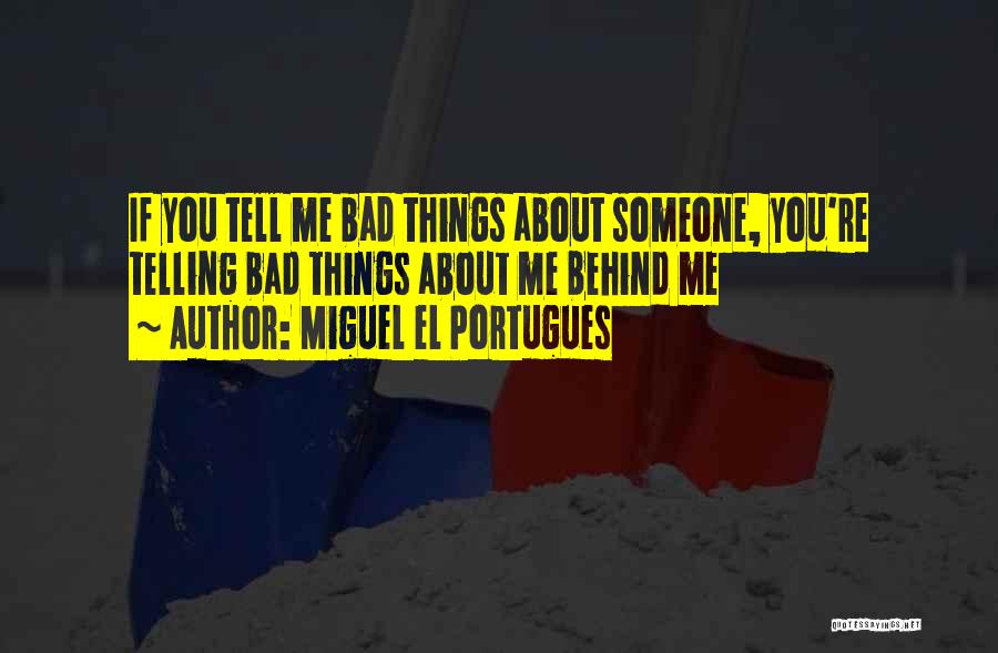 Miguel El Portugues Quotes: If You Tell Me Bad Things About Someone, You're Telling Bad Things About Me Behind Me