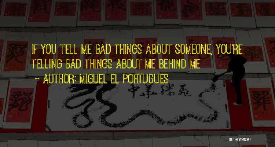 Miguel El Portugues Quotes: If You Tell Me Bad Things About Someone, You're Telling Bad Things About Me Behind Me
