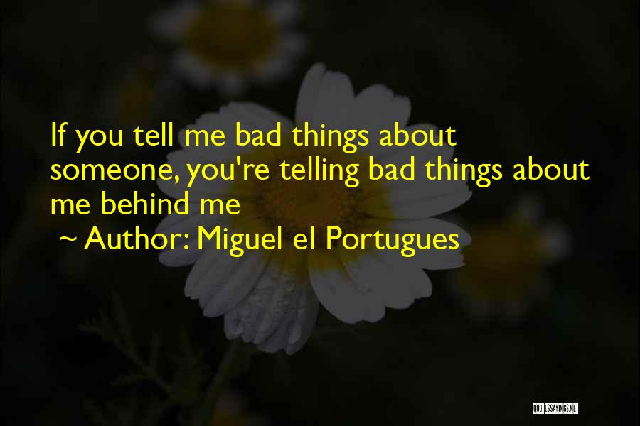 Miguel El Portugues Quotes: If You Tell Me Bad Things About Someone, You're Telling Bad Things About Me Behind Me