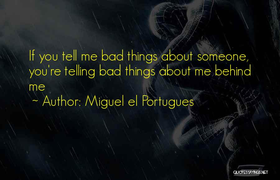 Miguel El Portugues Quotes: If You Tell Me Bad Things About Someone, You're Telling Bad Things About Me Behind Me