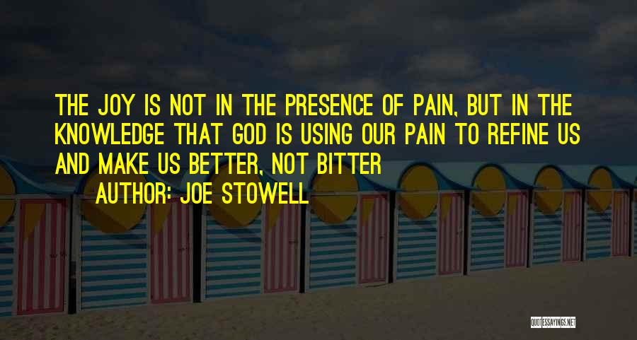 Joe Stowell Quotes: The Joy Is Not In The Presence Of Pain, But In The Knowledge That God Is Using Our Pain To