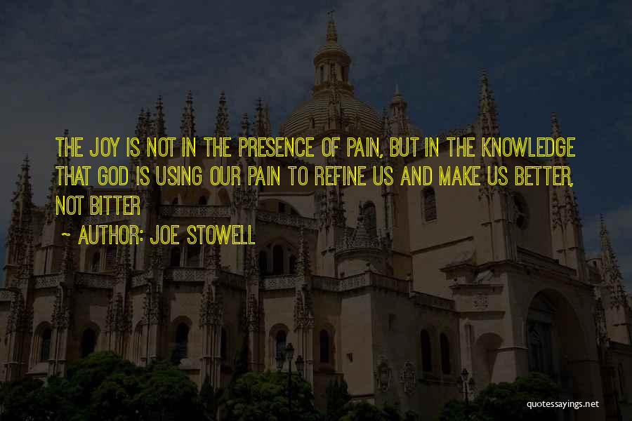 Joe Stowell Quotes: The Joy Is Not In The Presence Of Pain, But In The Knowledge That God Is Using Our Pain To