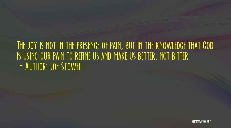 Joe Stowell Quotes: The Joy Is Not In The Presence Of Pain, But In The Knowledge That God Is Using Our Pain To