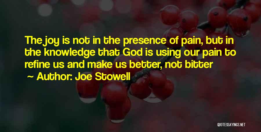 Joe Stowell Quotes: The Joy Is Not In The Presence Of Pain, But In The Knowledge That God Is Using Our Pain To