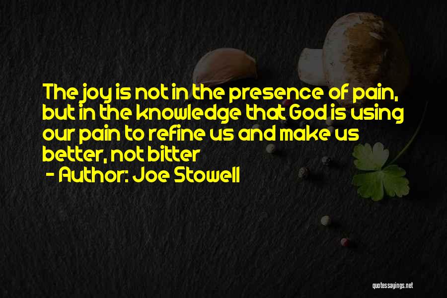 Joe Stowell Quotes: The Joy Is Not In The Presence Of Pain, But In The Knowledge That God Is Using Our Pain To