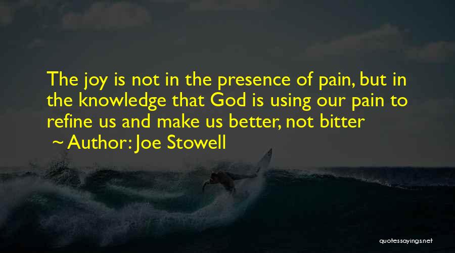 Joe Stowell Quotes: The Joy Is Not In The Presence Of Pain, But In The Knowledge That God Is Using Our Pain To