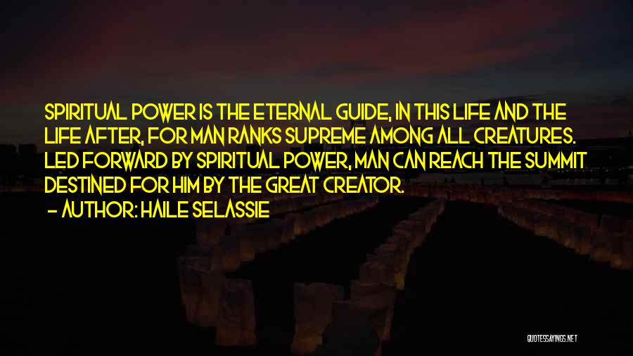 Haile Selassie Quotes: Spiritual Power Is The Eternal Guide, In This Life And The Life After, For Man Ranks Supreme Among All Creatures.