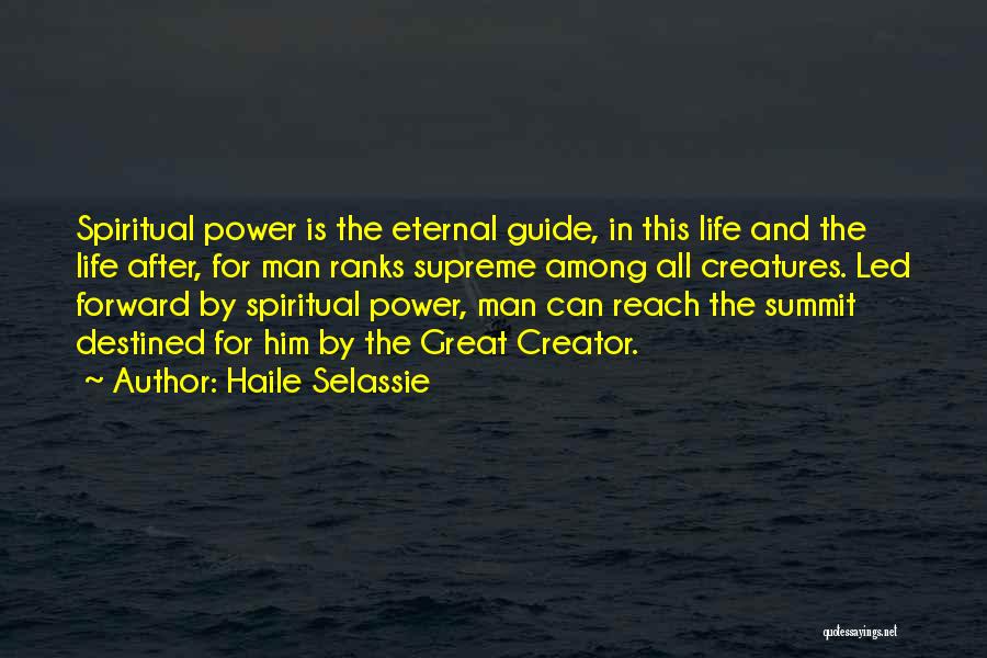 Haile Selassie Quotes: Spiritual Power Is The Eternal Guide, In This Life And The Life After, For Man Ranks Supreme Among All Creatures.