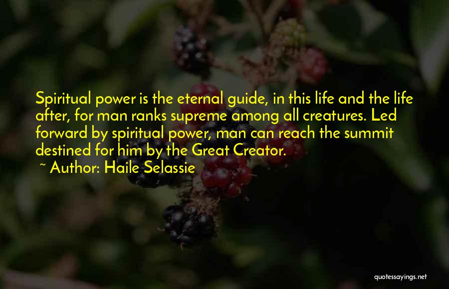 Haile Selassie Quotes: Spiritual Power Is The Eternal Guide, In This Life And The Life After, For Man Ranks Supreme Among All Creatures.