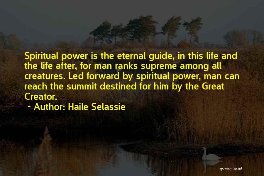 Haile Selassie Quotes: Spiritual Power Is The Eternal Guide, In This Life And The Life After, For Man Ranks Supreme Among All Creatures.