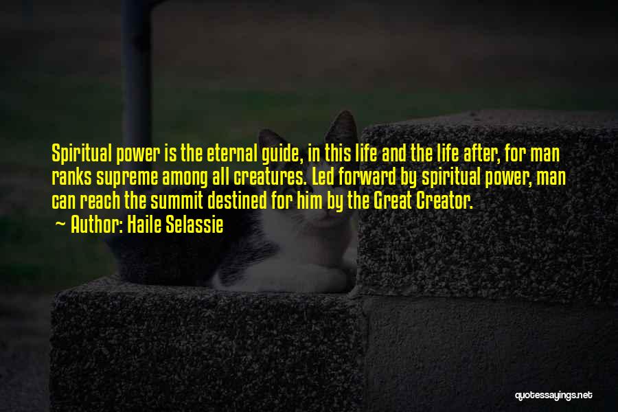 Haile Selassie Quotes: Spiritual Power Is The Eternal Guide, In This Life And The Life After, For Man Ranks Supreme Among All Creatures.