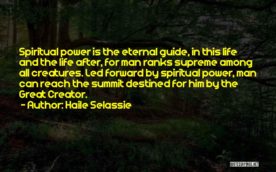 Haile Selassie Quotes: Spiritual Power Is The Eternal Guide, In This Life And The Life After, For Man Ranks Supreme Among All Creatures.