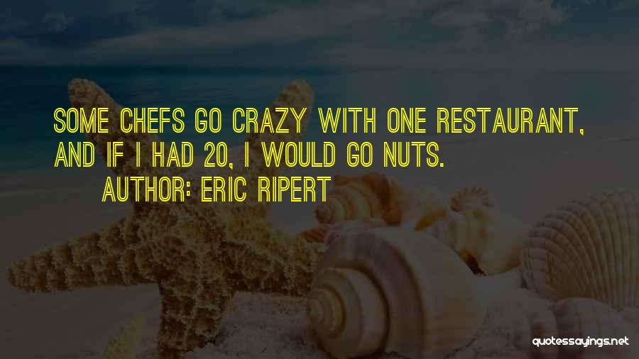 Eric Ripert Quotes: Some Chefs Go Crazy With One Restaurant, And If I Had 20, I Would Go Nuts.