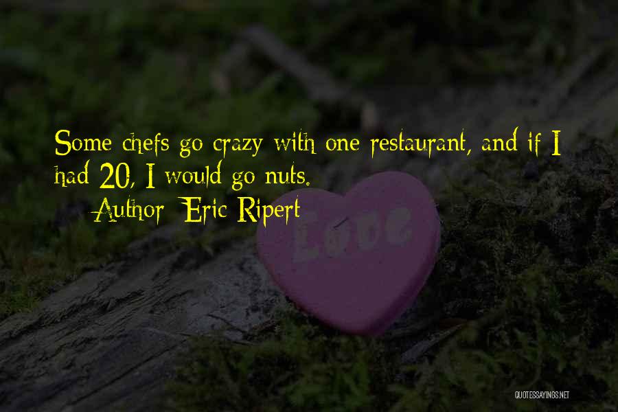 Eric Ripert Quotes: Some Chefs Go Crazy With One Restaurant, And If I Had 20, I Would Go Nuts.