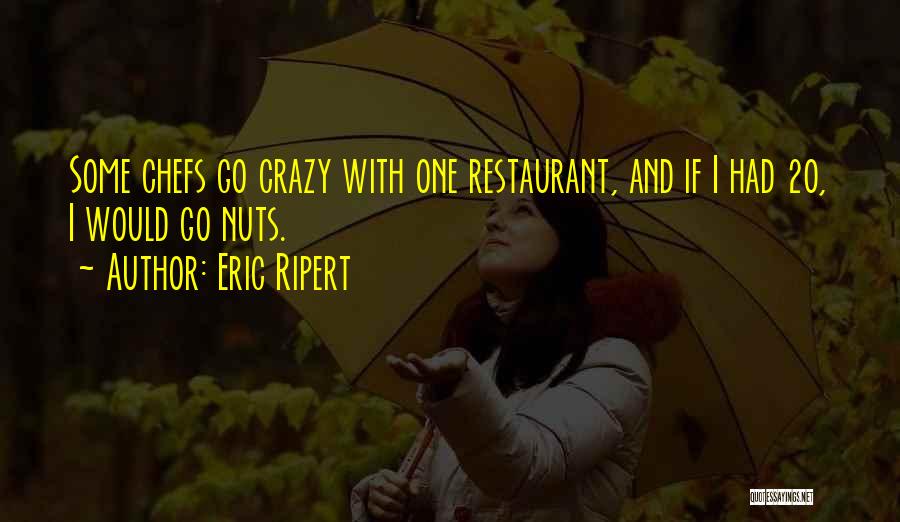 Eric Ripert Quotes: Some Chefs Go Crazy With One Restaurant, And If I Had 20, I Would Go Nuts.