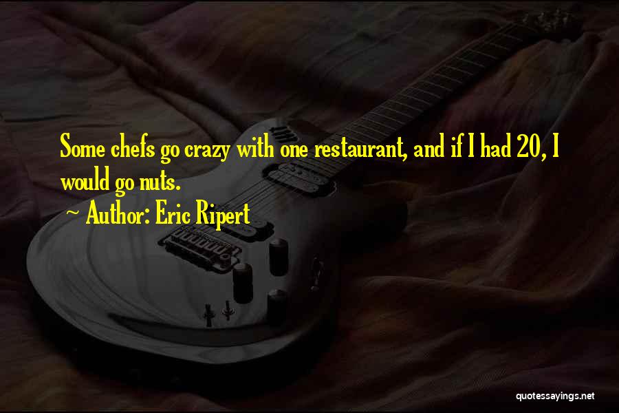 Eric Ripert Quotes: Some Chefs Go Crazy With One Restaurant, And If I Had 20, I Would Go Nuts.