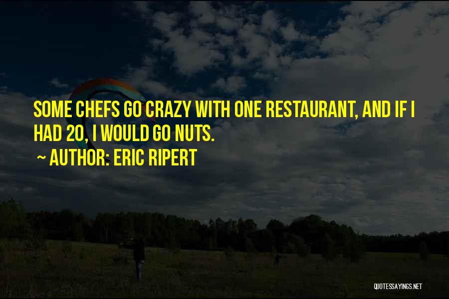 Eric Ripert Quotes: Some Chefs Go Crazy With One Restaurant, And If I Had 20, I Would Go Nuts.