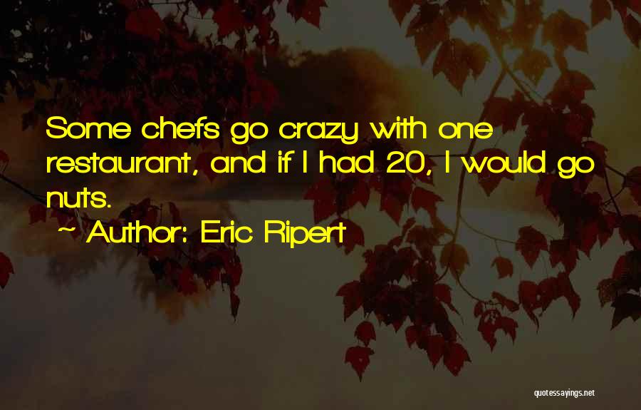 Eric Ripert Quotes: Some Chefs Go Crazy With One Restaurant, And If I Had 20, I Would Go Nuts.
