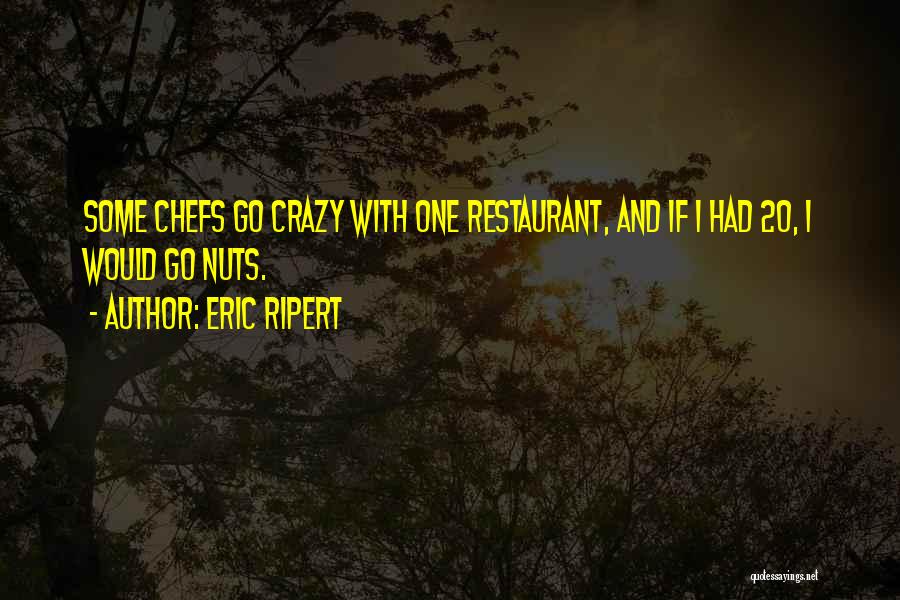 Eric Ripert Quotes: Some Chefs Go Crazy With One Restaurant, And If I Had 20, I Would Go Nuts.