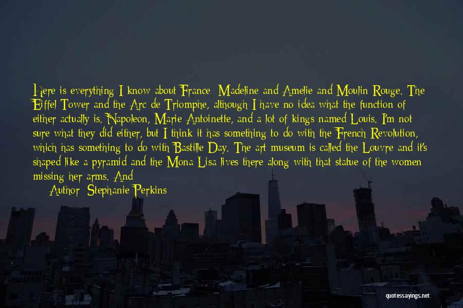 Stephanie Perkins Quotes: Here Is Everything I Know About France: Madeline And Amelie And Moulin Rouge. The Eiffel Tower And The Arc De