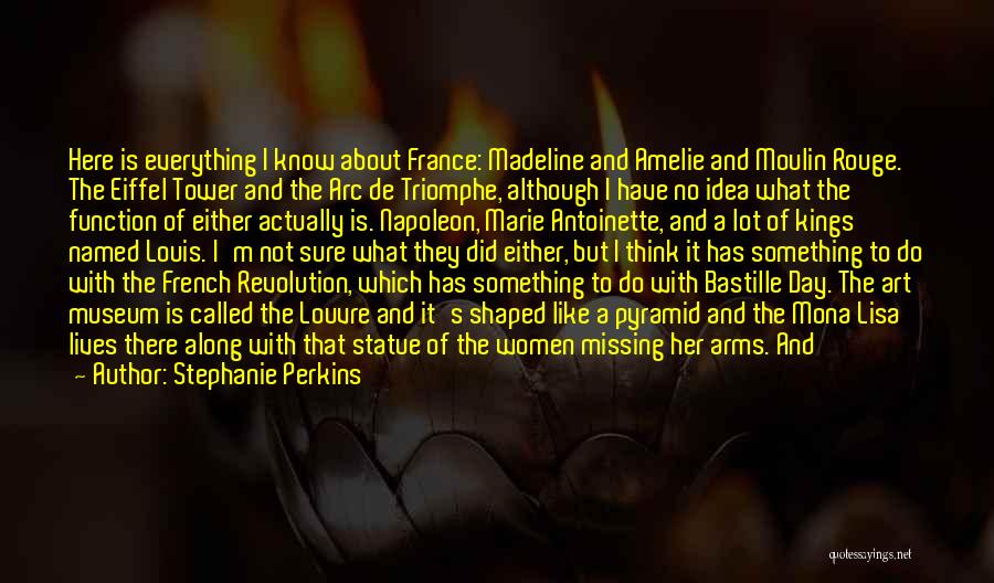 Stephanie Perkins Quotes: Here Is Everything I Know About France: Madeline And Amelie And Moulin Rouge. The Eiffel Tower And The Arc De