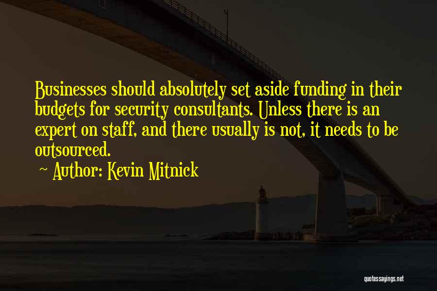 Kevin Mitnick Quotes: Businesses Should Absolutely Set Aside Funding In Their Budgets For Security Consultants. Unless There Is An Expert On Staff, And