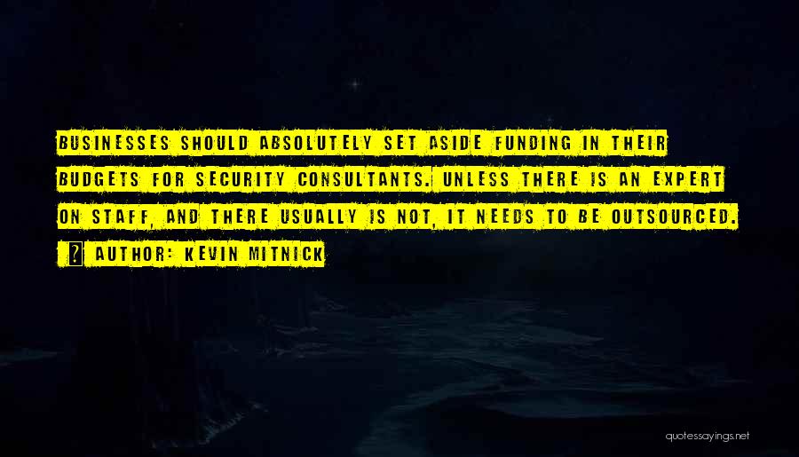 Kevin Mitnick Quotes: Businesses Should Absolutely Set Aside Funding In Their Budgets For Security Consultants. Unless There Is An Expert On Staff, And