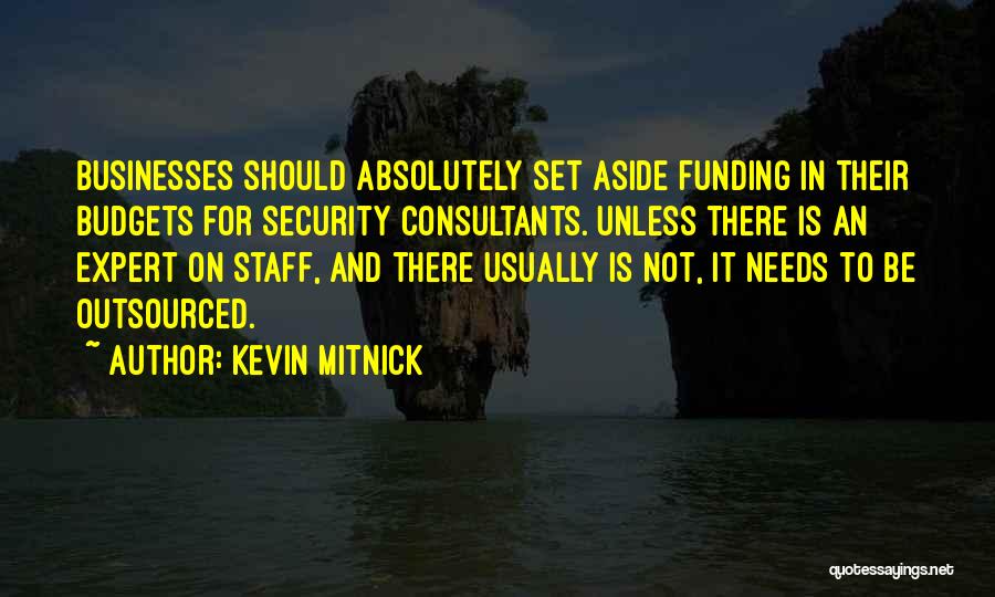 Kevin Mitnick Quotes: Businesses Should Absolutely Set Aside Funding In Their Budgets For Security Consultants. Unless There Is An Expert On Staff, And