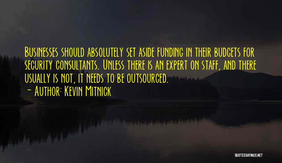 Kevin Mitnick Quotes: Businesses Should Absolutely Set Aside Funding In Their Budgets For Security Consultants. Unless There Is An Expert On Staff, And