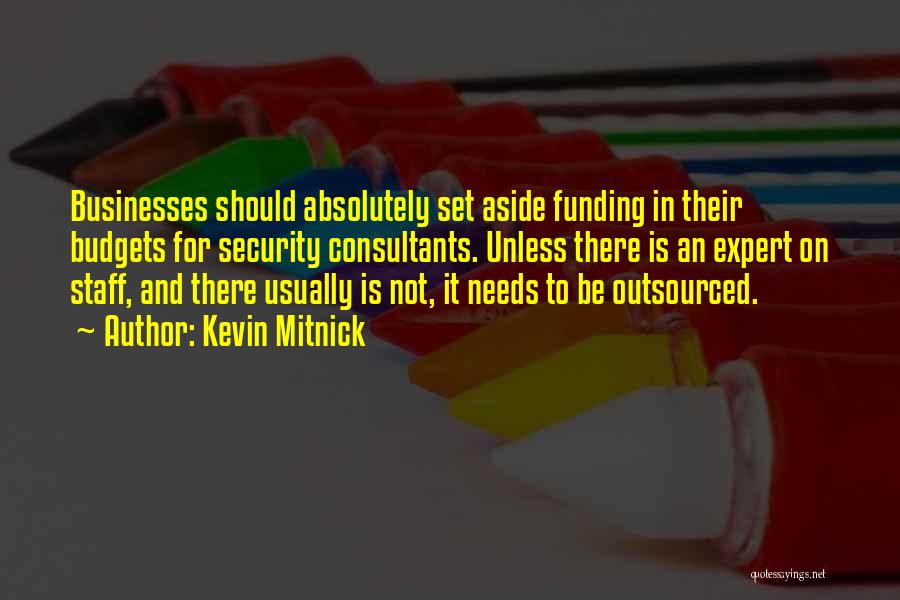 Kevin Mitnick Quotes: Businesses Should Absolutely Set Aside Funding In Their Budgets For Security Consultants. Unless There Is An Expert On Staff, And
