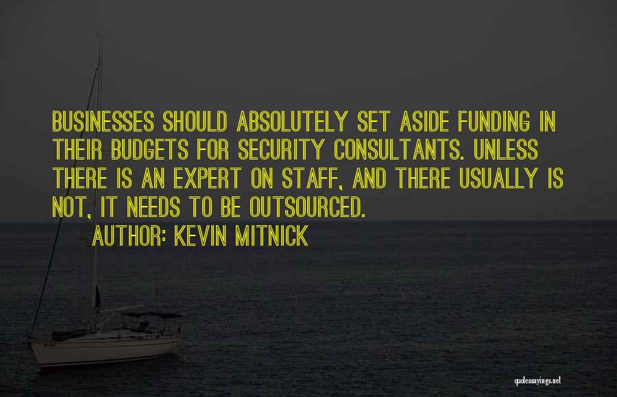 Kevin Mitnick Quotes: Businesses Should Absolutely Set Aside Funding In Their Budgets For Security Consultants. Unless There Is An Expert On Staff, And