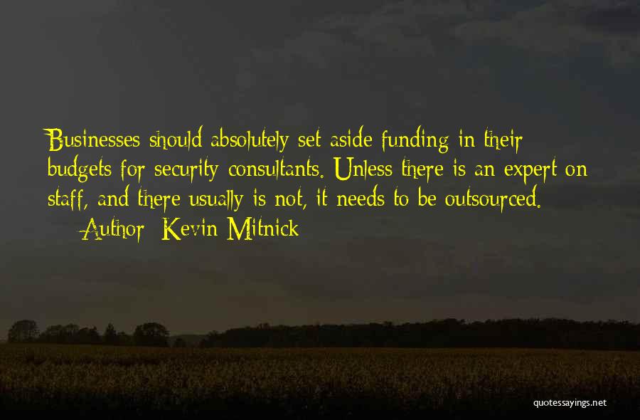 Kevin Mitnick Quotes: Businesses Should Absolutely Set Aside Funding In Their Budgets For Security Consultants. Unless There Is An Expert On Staff, And