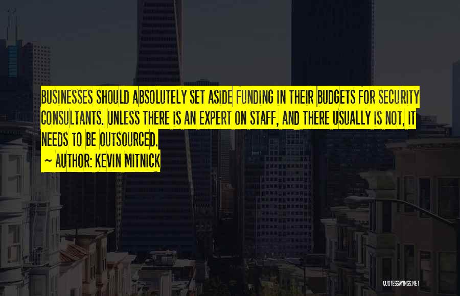 Kevin Mitnick Quotes: Businesses Should Absolutely Set Aside Funding In Their Budgets For Security Consultants. Unless There Is An Expert On Staff, And