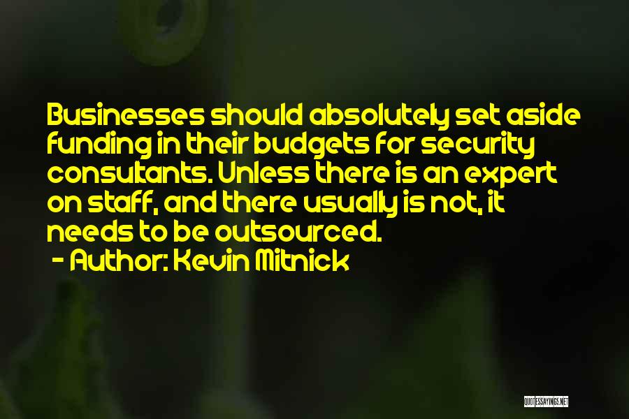 Kevin Mitnick Quotes: Businesses Should Absolutely Set Aside Funding In Their Budgets For Security Consultants. Unless There Is An Expert On Staff, And
