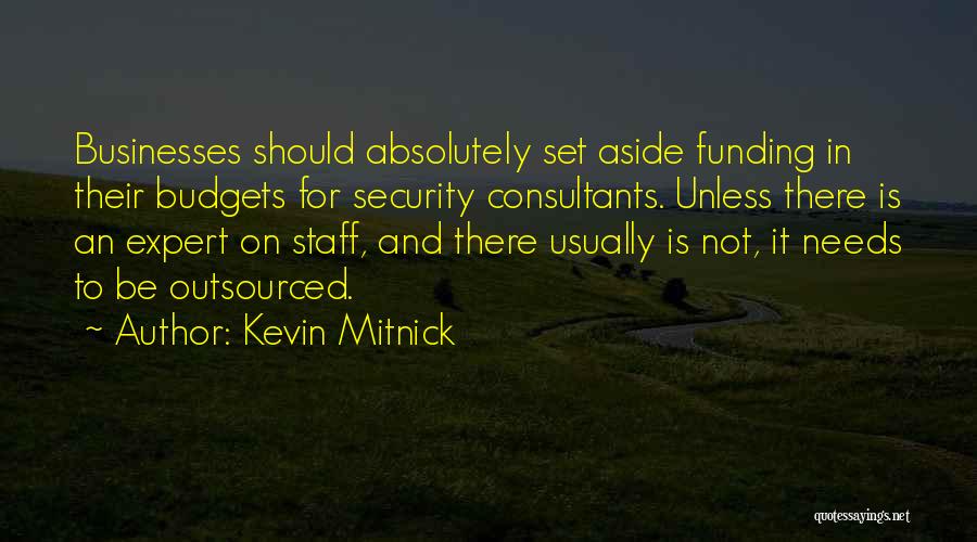 Kevin Mitnick Quotes: Businesses Should Absolutely Set Aside Funding In Their Budgets For Security Consultants. Unless There Is An Expert On Staff, And