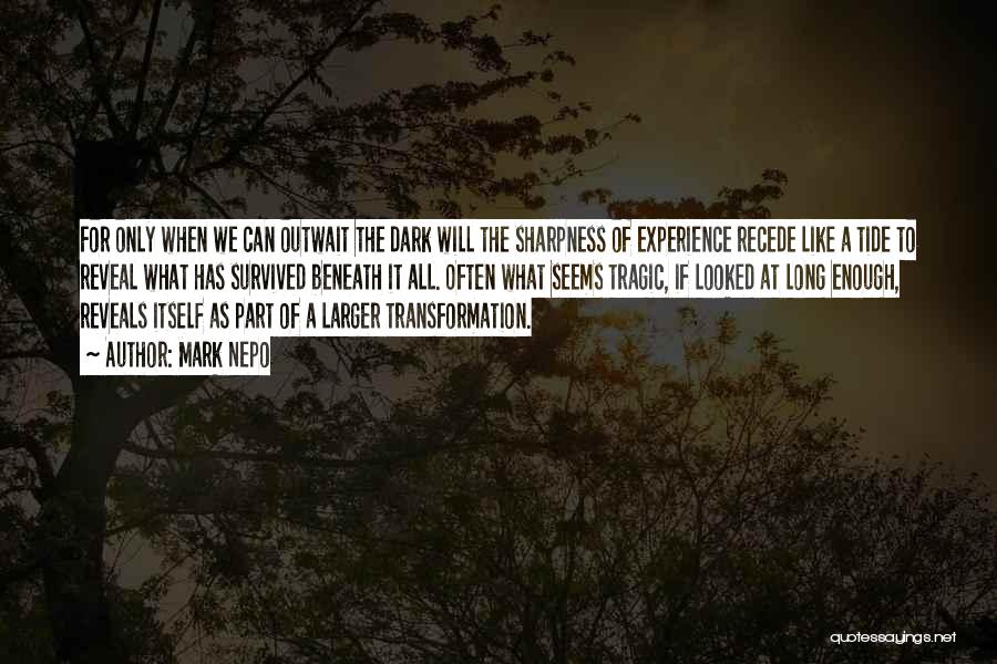 Mark Nepo Quotes: For Only When We Can Outwait The Dark Will The Sharpness Of Experience Recede Like A Tide To Reveal What