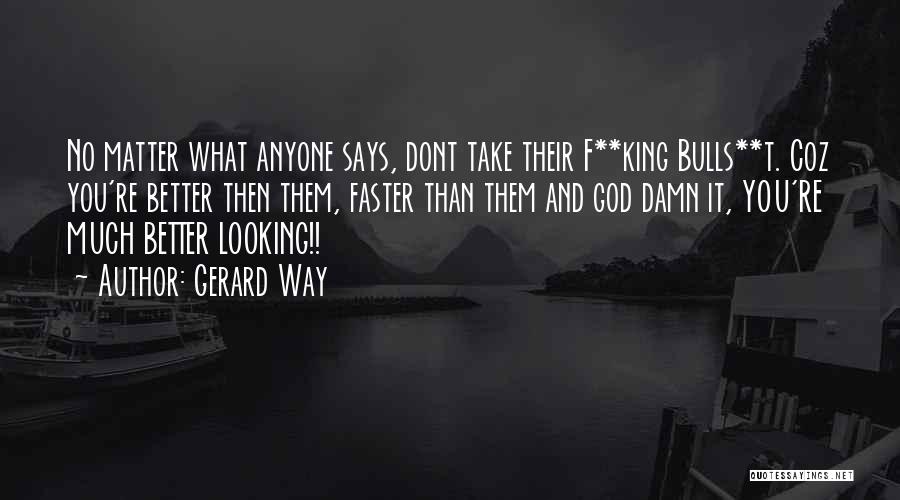 Gerard Way Quotes: No Matter What Anyone Says, Dont Take Their F**king Bulls**t. Coz You're Better Then Them, Faster Than Them And God