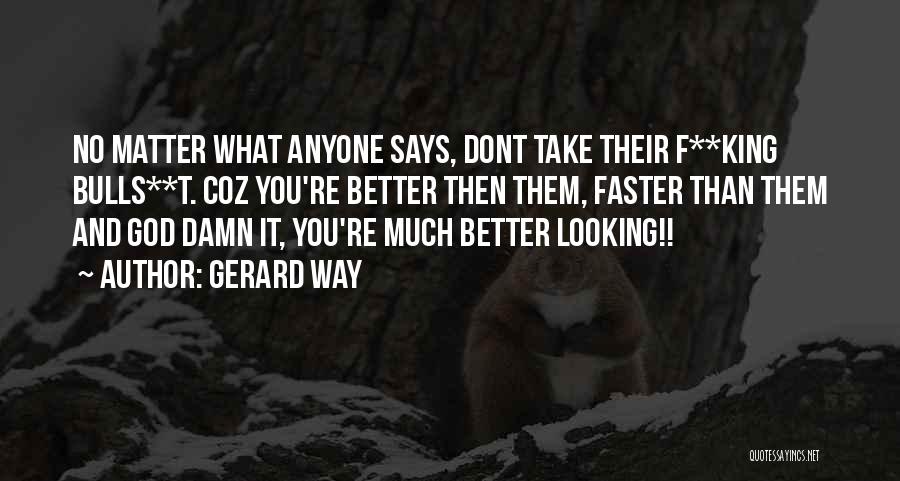 Gerard Way Quotes: No Matter What Anyone Says, Dont Take Their F**king Bulls**t. Coz You're Better Then Them, Faster Than Them And God