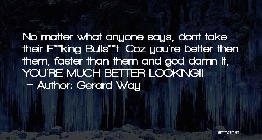 Gerard Way Quotes: No Matter What Anyone Says, Dont Take Their F**king Bulls**t. Coz You're Better Then Them, Faster Than Them And God