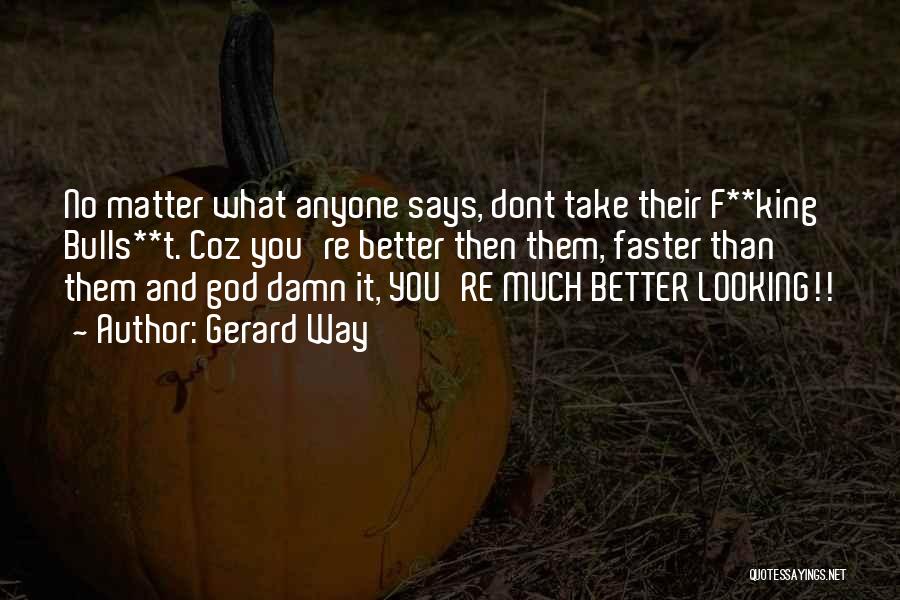 Gerard Way Quotes: No Matter What Anyone Says, Dont Take Their F**king Bulls**t. Coz You're Better Then Them, Faster Than Them And God