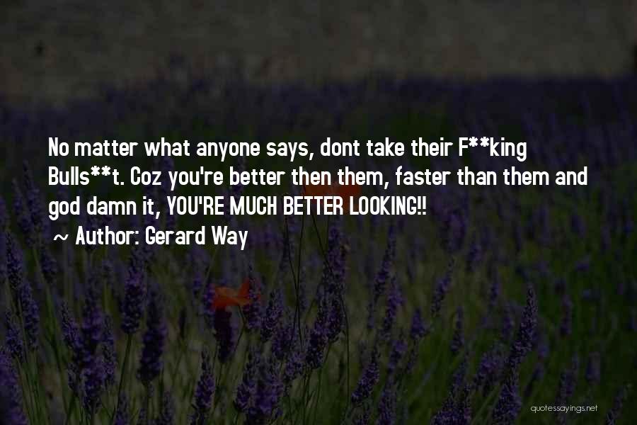 Gerard Way Quotes: No Matter What Anyone Says, Dont Take Their F**king Bulls**t. Coz You're Better Then Them, Faster Than Them And God