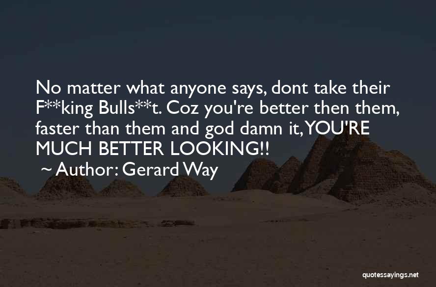 Gerard Way Quotes: No Matter What Anyone Says, Dont Take Their F**king Bulls**t. Coz You're Better Then Them, Faster Than Them And God