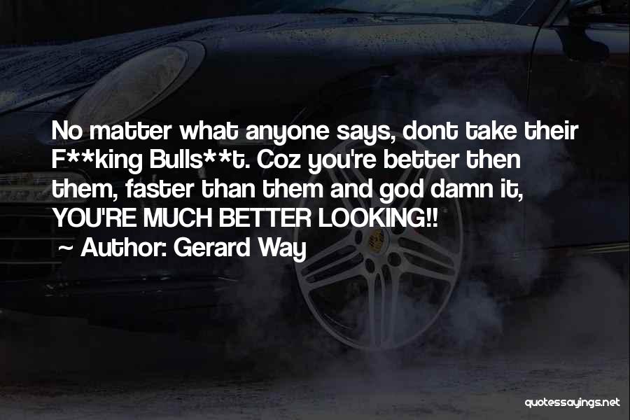 Gerard Way Quotes: No Matter What Anyone Says, Dont Take Their F**king Bulls**t. Coz You're Better Then Them, Faster Than Them And God