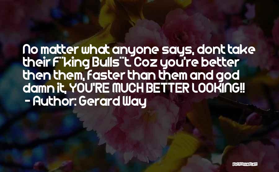 Gerard Way Quotes: No Matter What Anyone Says, Dont Take Their F**king Bulls**t. Coz You're Better Then Them, Faster Than Them And God