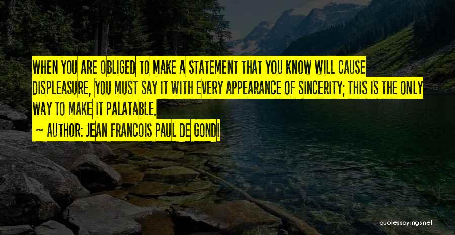 Jean Francois Paul De Gondi Quotes: When You Are Obliged To Make A Statement That You Know Will Cause Displeasure, You Must Say It With Every