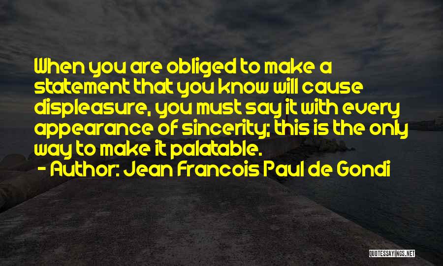 Jean Francois Paul De Gondi Quotes: When You Are Obliged To Make A Statement That You Know Will Cause Displeasure, You Must Say It With Every