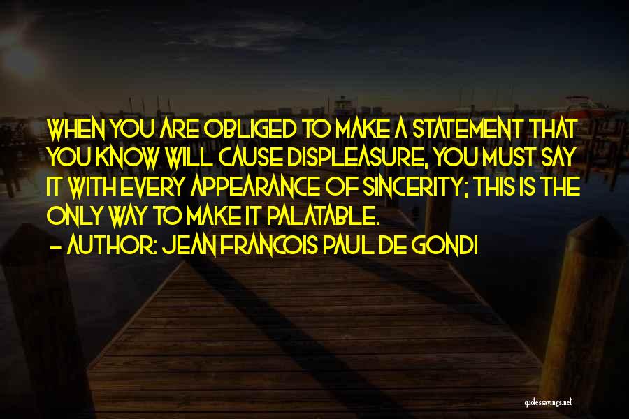 Jean Francois Paul De Gondi Quotes: When You Are Obliged To Make A Statement That You Know Will Cause Displeasure, You Must Say It With Every