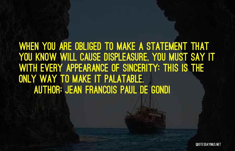 Jean Francois Paul De Gondi Quotes: When You Are Obliged To Make A Statement That You Know Will Cause Displeasure, You Must Say It With Every