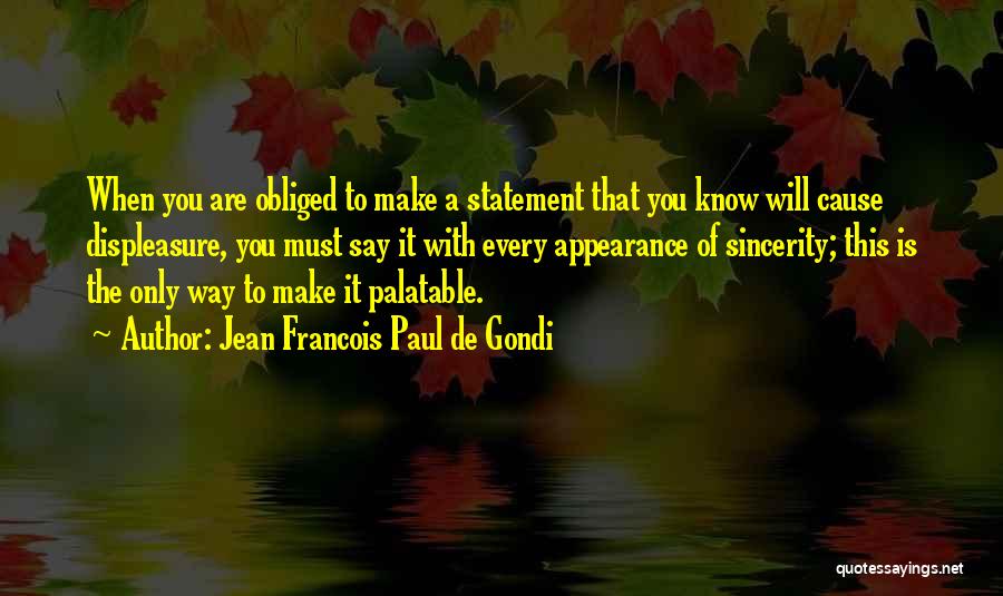 Jean Francois Paul De Gondi Quotes: When You Are Obliged To Make A Statement That You Know Will Cause Displeasure, You Must Say It With Every