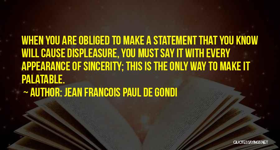 Jean Francois Paul De Gondi Quotes: When You Are Obliged To Make A Statement That You Know Will Cause Displeasure, You Must Say It With Every